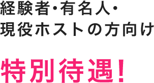 経験者・有名人・現役ホストの方向け 特別待遇!