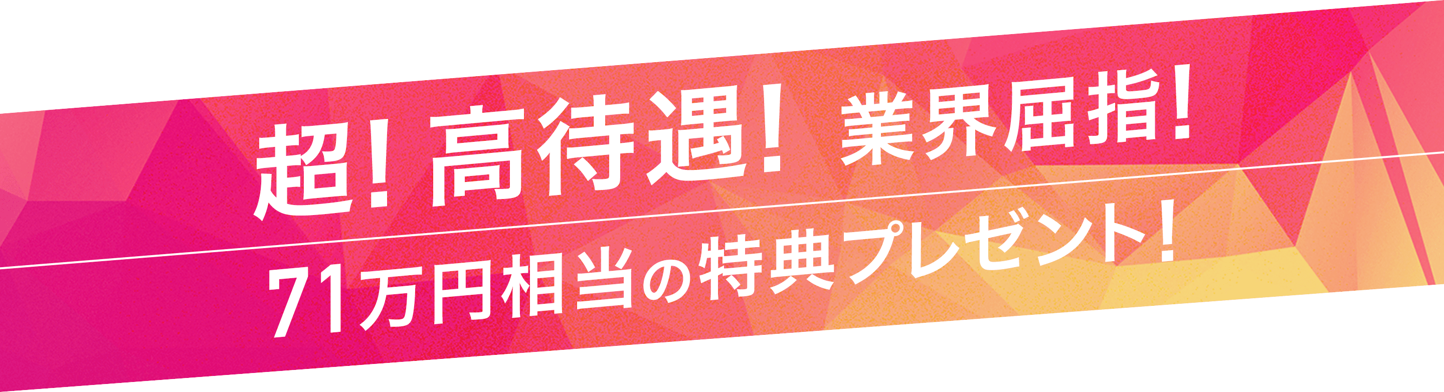 業界屈指の超!高待遇!71万円相当の特典プレゼント!