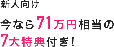 新人向け 今なら71万円相当の7大特典付き!