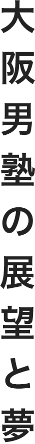 大阪男塾の展望と夢